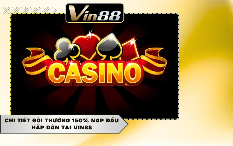 Chi tiết gói thưởng 150% nạp đầu hấp dẫn tại Vin88